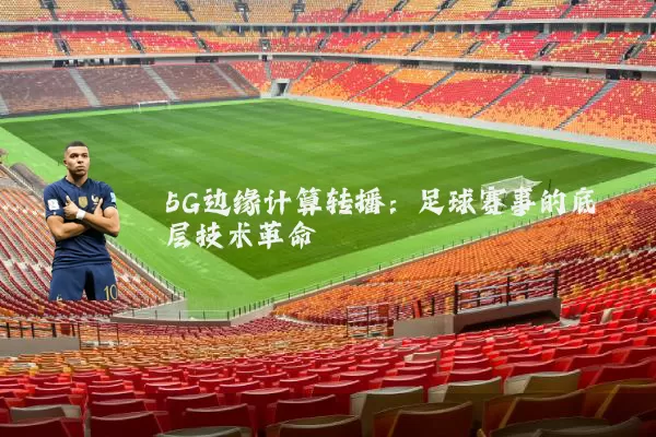 5G边缘计算转播：足球赛事的底层技术革命