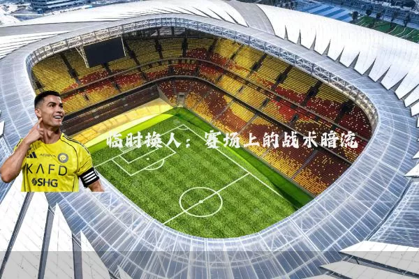 临时换人:赛场上的战术暗流