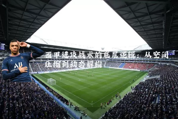 西甲进攻战术的底层逻辑:从空间压缩到动态解构
