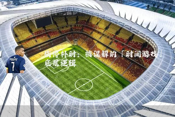 伤停补时:被误解的「时间游戏」底层逻辑