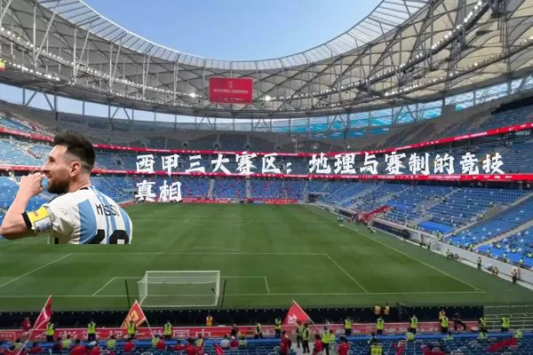 西甲三大赛区:地理与赛制的竞技真相