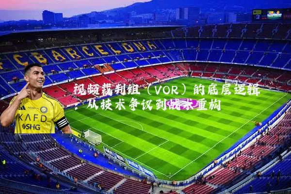 视频裁判组(VOR)的底层逻辑:从技术争议到战术重构