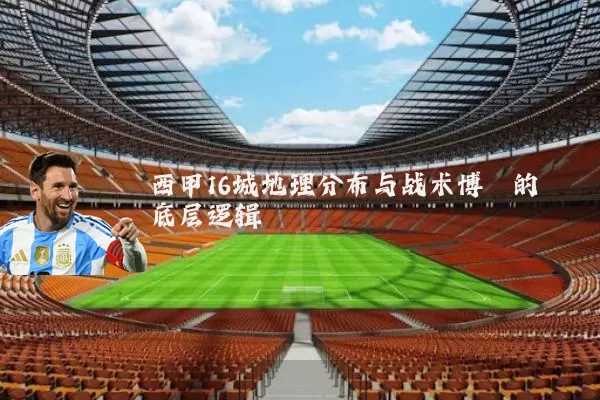 西甲16城地理分布与战术博弈的底层逻辑
