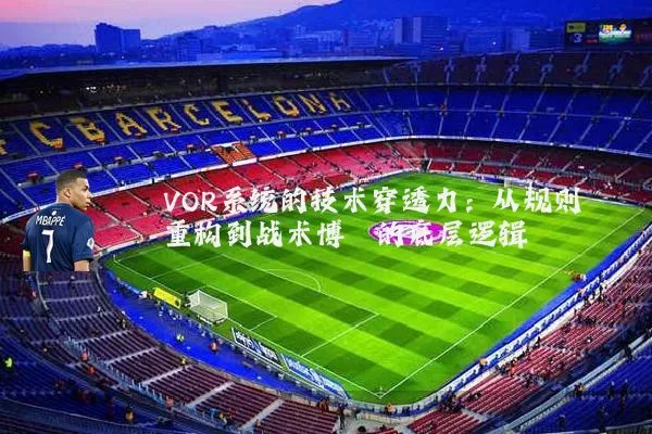 VOR系统的技术穿透力:从规则重构到战术博弈的底层逻辑
