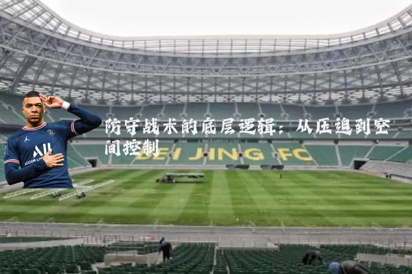 防守战术的底层逻辑:从压迫到空间控制