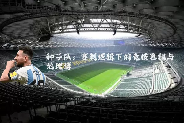 种子队:赛制逻辑下的竞技真相与地理博弈