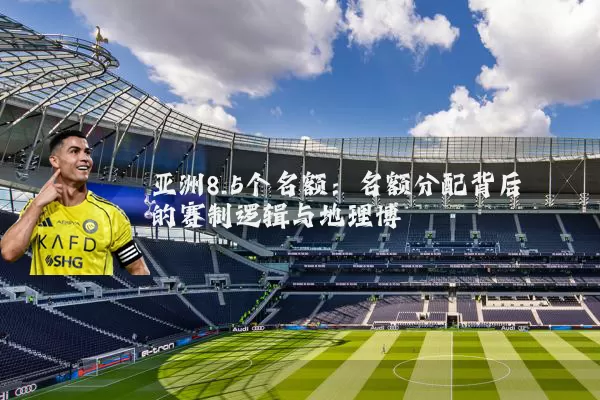 亚洲8.5个名额:名额分配背后的赛制逻辑与地理博弈