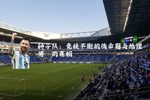 种子队:竞技平衡的伪命题与地理博弈的真相