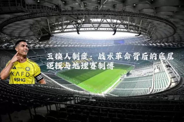 五换人制度:战术革命背后的底层逻辑与地理赛制博弈