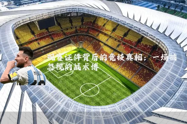 观赛证件背后的竞技真相:一场被忽视的战术博弈