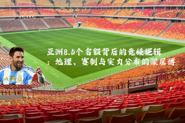 亚洲8.5个名额背后的竞技逻辑：地理、赛制与实力分布的深层博弈