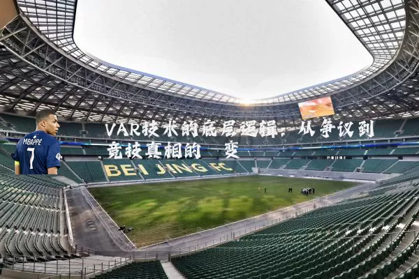 VAR技术的底层逻辑：从争议到竞技真相的嬗变