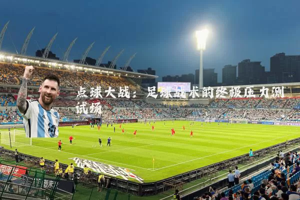 点球大战:足球战术的终极压力测试场