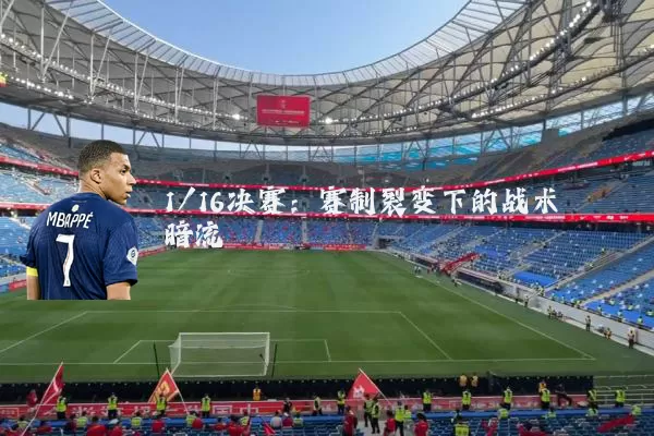 1/16决赛：赛制裂变下的战术暗流